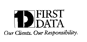 1D FIRST DATA OUR CLIENTS. OUR RESPONSIBILITY.