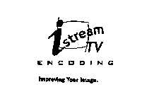 ISTREAM TV ENCODING IMPROVING YOUR IMAGE.