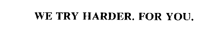 WE TRY HARDER. FOR YOU.