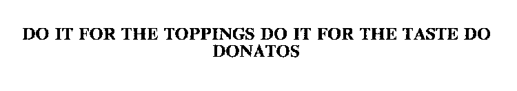 DO IT FOR THE TOPPINGS DO IT FOR THE TASTE DO DONATOS