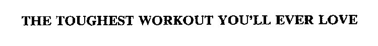 THE TOUGHEST WORKOUT YOU'LL EVER LOVE