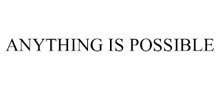 ANYTHING IS POSSIBLE