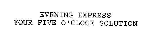 EVENING EXPRESS YOUR FIVE O'CLOCK SOLUTION