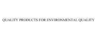 QUALITY PRODUCTS FOR ENVIRONMENTAL QUALITY