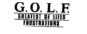 G. O. L. F.  GREATEST OF LIFES FRUSTRATIONS