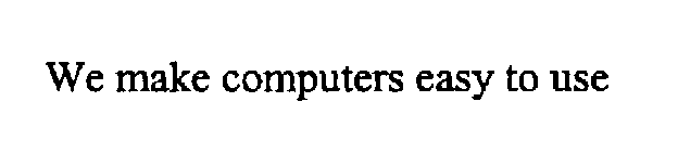 WE MAKE COMPUTERS EASY TO USE