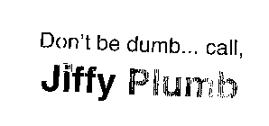 DON'T BE DUMB...CALL,JIFFY PLUMB