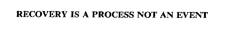 RECOVERY IS A PROCESS NOT AN EVENT