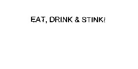 EAT, DRINK & STINK!
