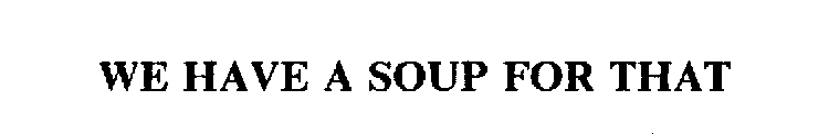 WE HAVE A SOUP FOR THAT
