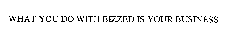 WHAT YOU DO WITH BIZZED IS YOUR BUSINESS