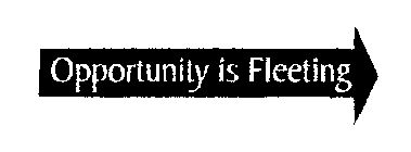 OPPORTUNITY IS FLEETING