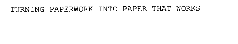 TURNING PAPERWORK INTO PAPER THAT WORKS