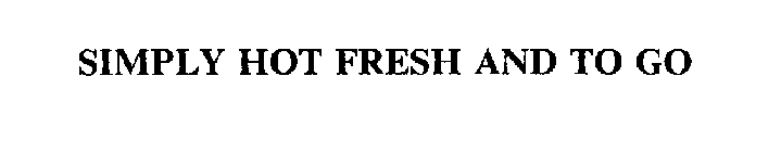 SIMPLY HOT FRESH AND TO GO
