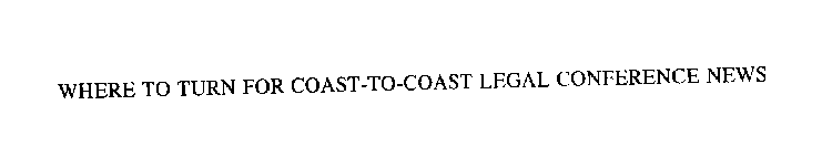 WHERE TO TURN FOR COAST-TO-COAST LEGAL CONFERENCE NEWS