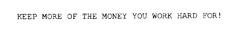 KEEP MORE OF THE MONEY YOU WORK HARD FOR!