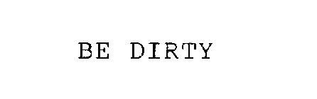 BE DIRTY