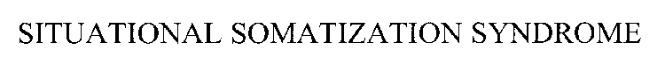 SITUATIONAL SOMATIZATION SYNDROME