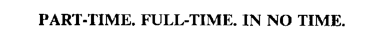 PART-TIME. FULL-TIME. IN NO TIME.