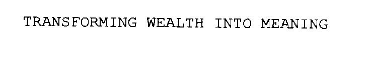 TRANSFORMING WEALTH INTO MEANING