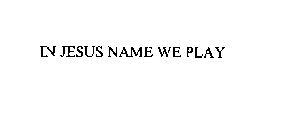 IN JESUS NAME WE PLAY