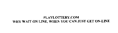PLAYLOTTERY.COM WHY WAIT ON LINE, WHEN YOU CAN JUST GET ON-LINE