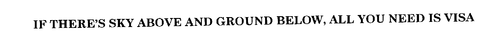 IF THERE'S SKY ABOVE AND GROUND BELOW, ALL YOU NEED IS VISA