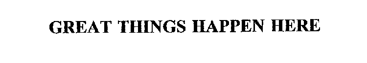 GREAT THINGS HAPPEN HERE