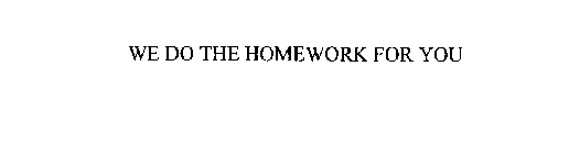 WE DO THE HOMEWORK FOR YOU