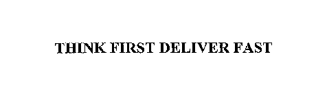 THINK FIRST DELIVER FAST