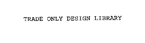 TRADE ONLY DESIGN LIBRARY