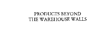 PRODUCTS BEYOND THE WAREHOUSE WALLS