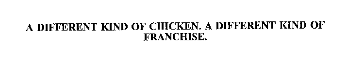 A DIFFERENT KIND OF CHICKEN.  A DIFFERENT KIND OF FRANCHISE.