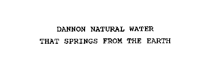 DANNON NATURAL WATER THAT SPRINGS FROM THE EARTH