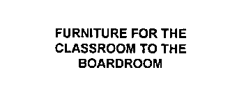 FURNITURE FOR THE CLASSROOM TO THE BOARDROOM