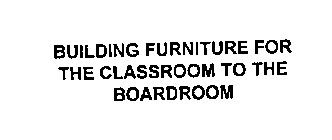 BUILDING FURNITURE FOR THE CLASSROOM TOTHE BOARDROOM