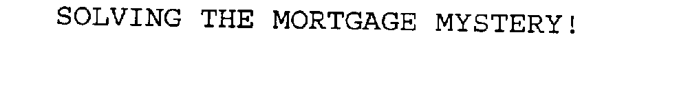 SOLVING THE MORTGAGE MYSTERY!