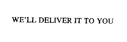 WE'LL DELIVER IT TO YOU