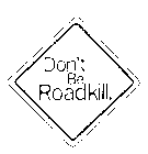 DON'T BE ROADKILL.
