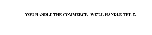 YOU HANDLE THE COMMERCE. WE' LL HANDLE THE E.