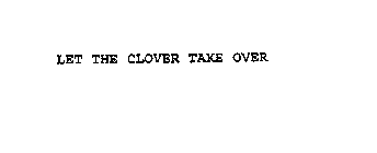 LET THE CLOVER TAKE OVER