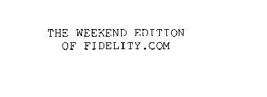 THE WEEKEND EDITION OF FIDELITY.COM