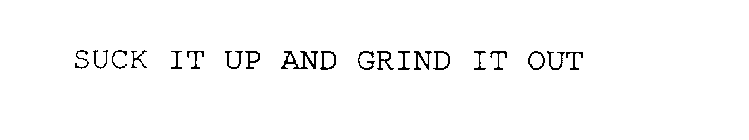 SUCK IT UP AND GRIND IT OUT