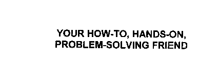 YOUR HOW-TO, HANDS-ON, PROBLEM-SOLVING FRIEND
