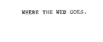 WHERE THE WEB GOES.