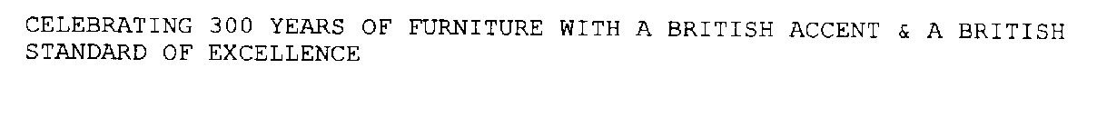 CELEBRATING 300 YEARS OF FURNITURE WITH A BRITISH ACCENT & A BRITISH STANDARD OF EXCELLENCE