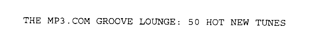 THE MP3.COM GROOVE LOUNGE: 50 HOT NEW TUNES