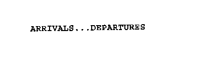 ARRIVALS . . . DEPARTURES