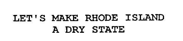 LET'S MAKE RHODE ISLAND A DRY STATE