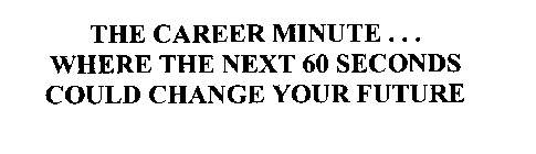 THE CAREER MINUTE...  WHERE THE NEXT 60 SECONDS COULD CHANGE YOUR FUTURE